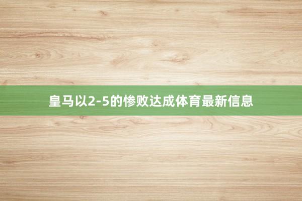 皇马以2-5的惨败达成体育最新信息