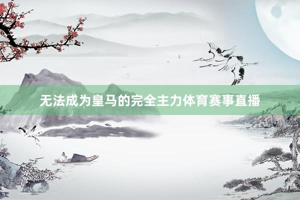 无法成为皇马的完全主力体育赛事直播
