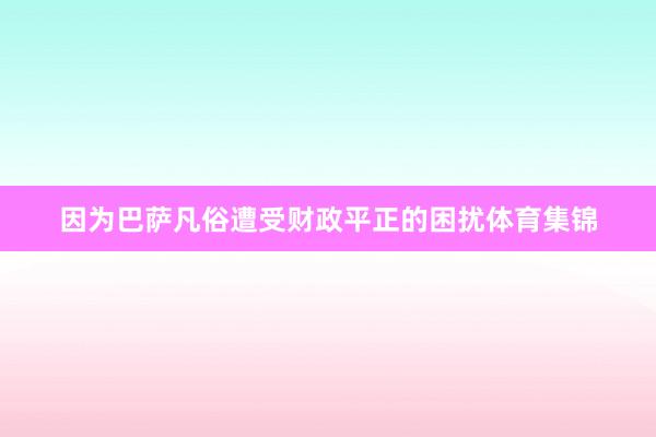 因为巴萨凡俗遭受财政平正的困扰体育集锦