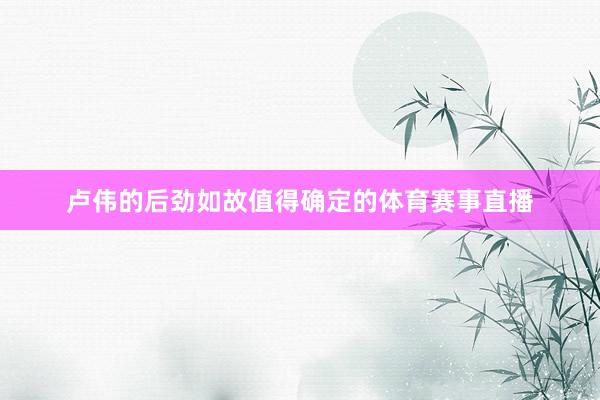 卢伟的后劲如故值得确定的体育赛事直播
