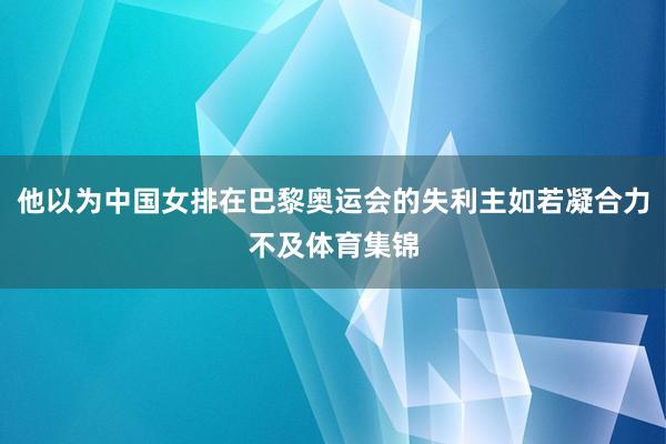 他以为中国女排在巴黎奥运会的失利主如若凝合力不及体育集锦