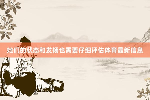 她们的状态和发扬也需要仔细评估体育最新信息