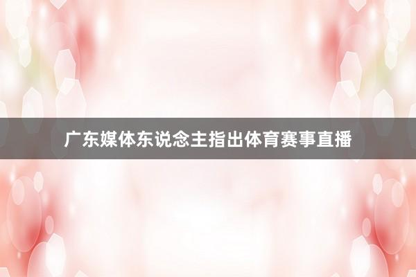 广东媒体东说念主指出体育赛事直播