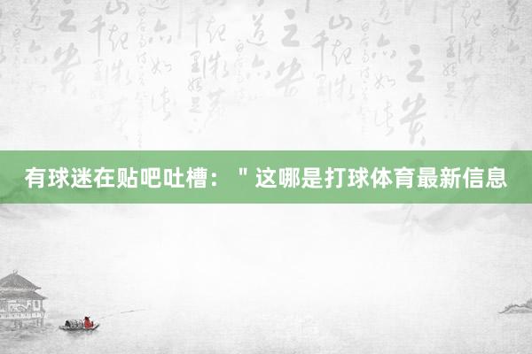 有球迷在贴吧吐槽：＂这哪是打球体育最新信息