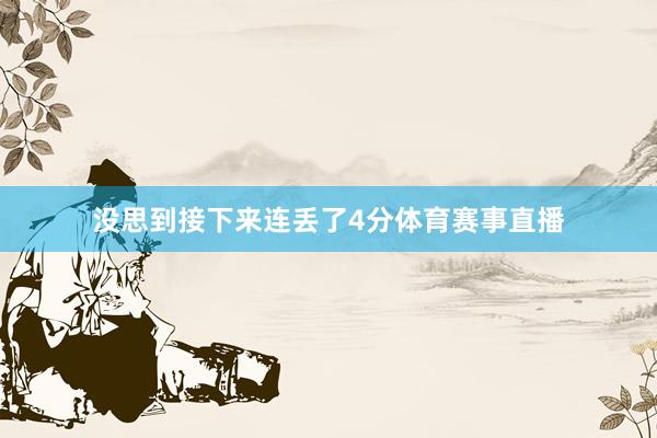 没思到接下来连丢了4分体育赛事直播