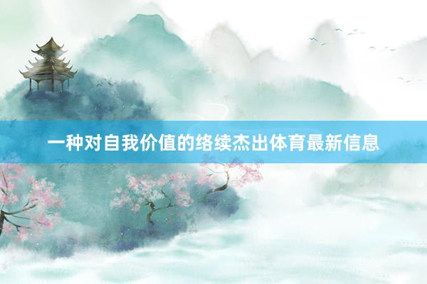 一种对自我价值的络续杰出体育最新信息