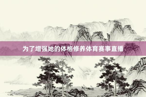 为了增强她的体格修养体育赛事直播