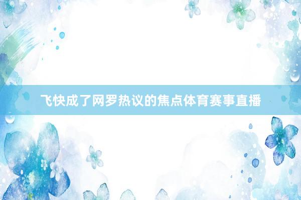 飞快成了网罗热议的焦点体育赛事直播
