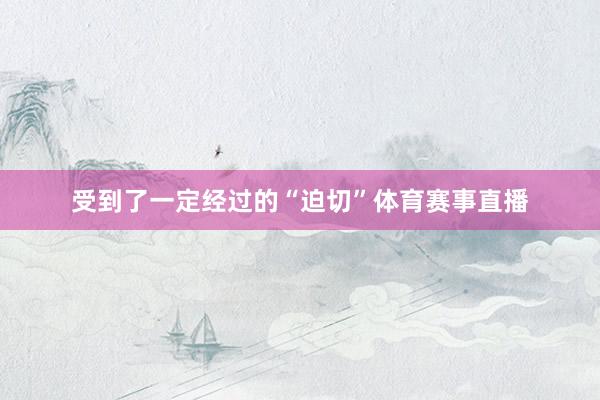 受到了一定经过的“迫切”体育赛事直播