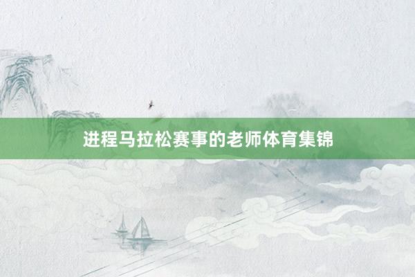 进程马拉松赛事的老师体育集锦
