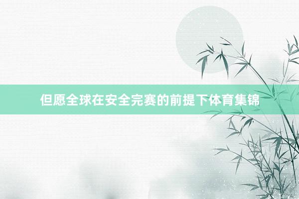 但愿全球在安全完赛的前提下体育集锦