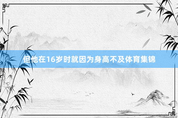 但他在16岁时就因为身高不及体育集锦
