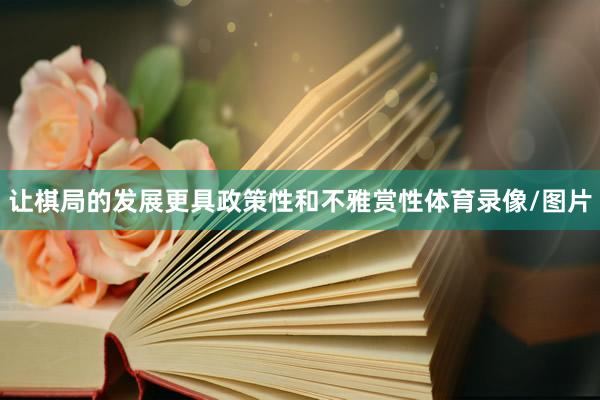 让棋局的发展更具政策性和不雅赏性体育录像/图片