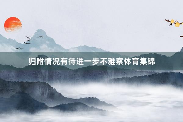 归附情况有待进一步不雅察体育集锦