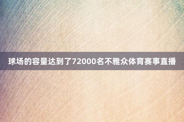 球场的容量达到了72000名不雅众体育赛事直播