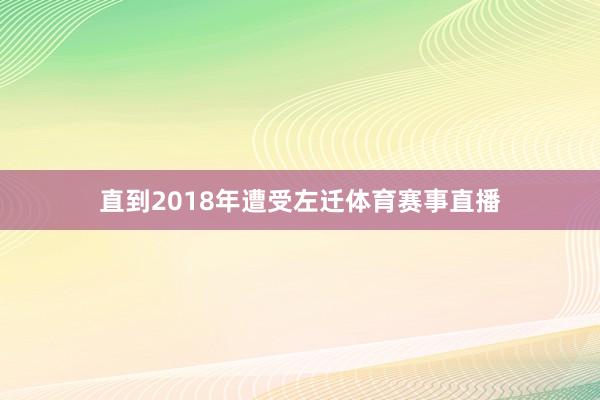 直到2018年遭受左迁体育赛事直播