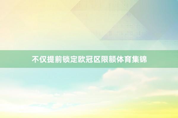 不仅提前锁定欧冠区限额体育集锦