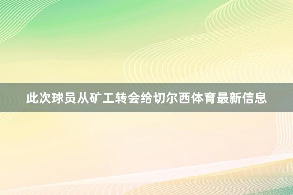 此次球员从矿工转会给切尔西体育最新信息