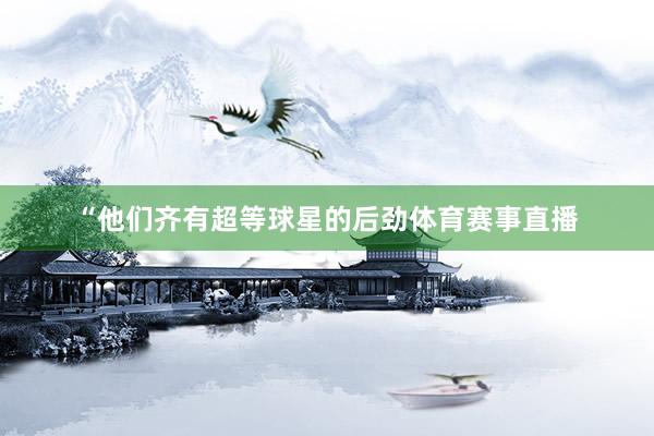 “他们齐有超等球星的后劲体育赛事直播