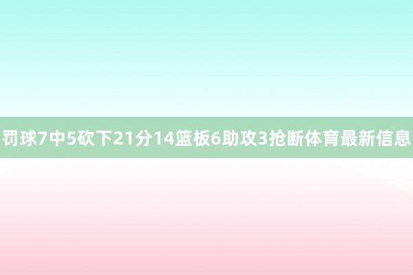 罚球7中5砍下21分14篮板6助攻3抢断体育最新信息