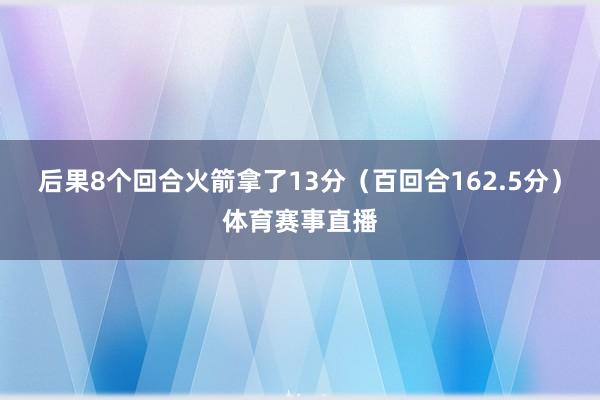 后果8个回合火箭拿了13分（百回合162.5分）体育赛事直播