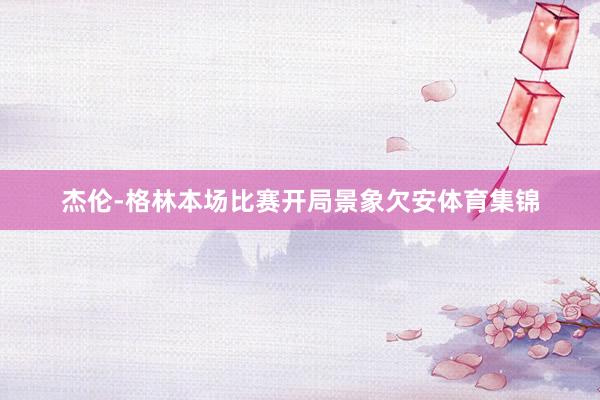 杰伦-格林本场比赛开局景象欠安体育集锦