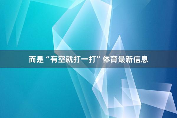 而是“有空就打一打”体育最新信息