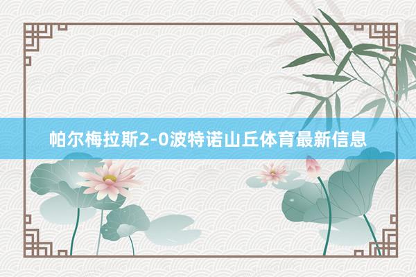帕尔梅拉斯2-0波特诺山丘体育最新信息