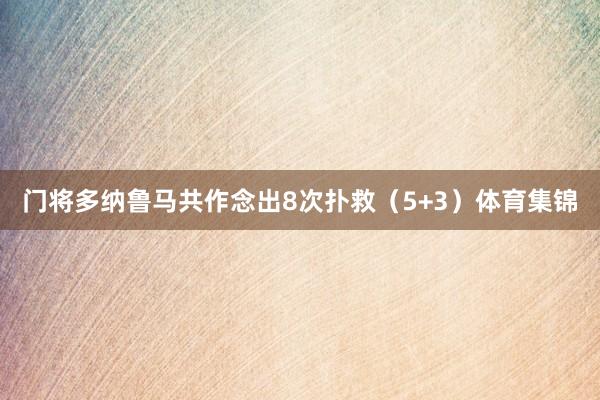 门将多纳鲁马共作念出8次扑救（5+3）体育集锦