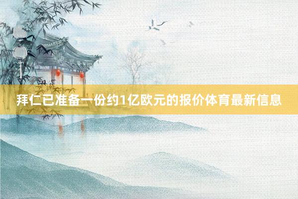 拜仁已准备一份约1亿欧元的报价体育最新信息