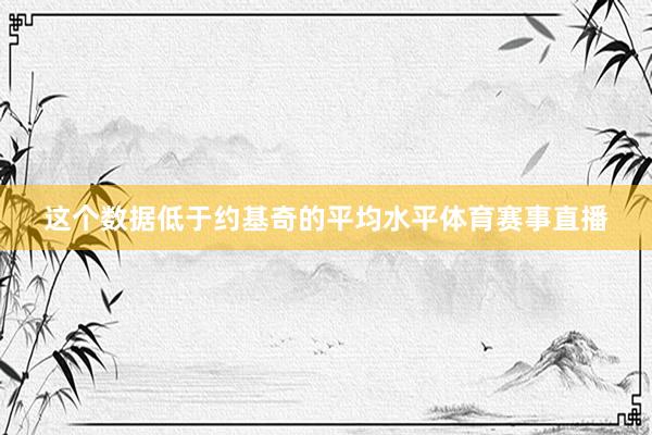 这个数据低于约基奇的平均水平体育赛事直播