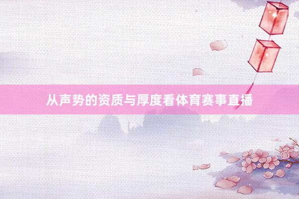 从声势的资质与厚度看体育赛事直播