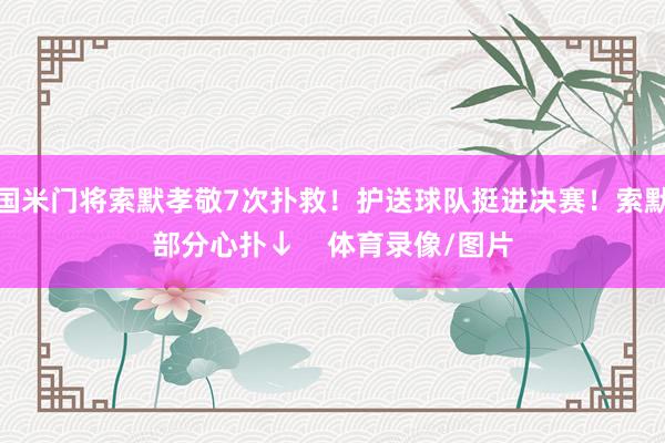 国米门将索默孝敬7次扑救！护送球队挺进决赛！索默部分心扑↓    体育录像/图片
