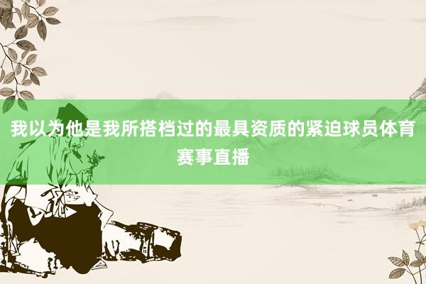 我以为他是我所搭档过的最具资质的紧迫球员体育赛事直播