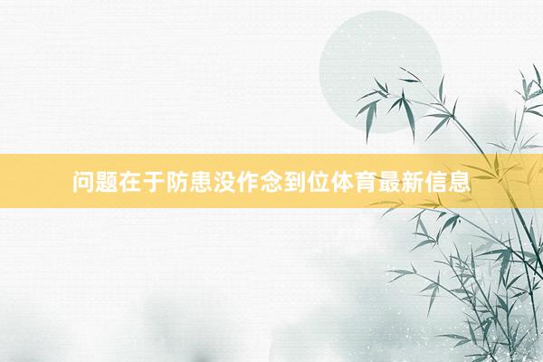 问题在于防患没作念到位体育最新信息