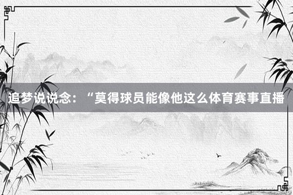 追梦说说念:“莫得球员能像他这么体育赛事直播