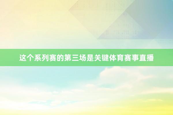 这个系列赛的第三场是关键体育赛事直播