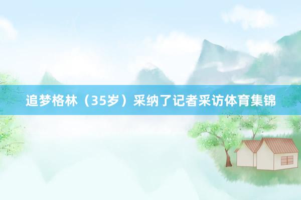 追梦格林(35岁)采纳了记者采访体育集锦