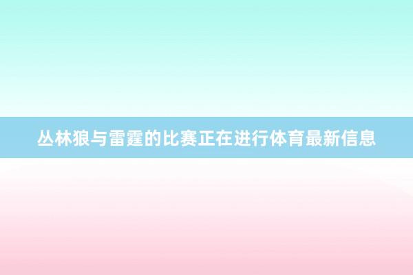 丛林狼与雷霆的比赛正在进行体育最新信息