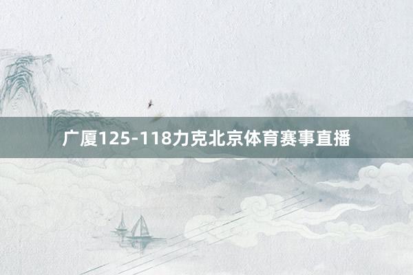 广厦125-118力克北京体育赛事直播