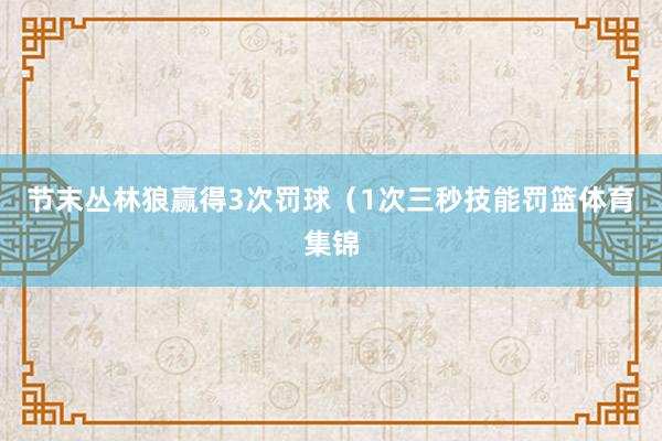 节末丛林狼赢得3次罚球（1次三秒技能罚篮体育集锦
