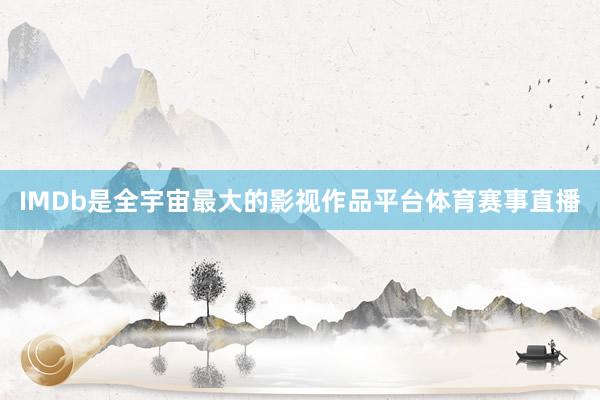 IMDb是全宇宙最大的影视作品平台体育赛事直播