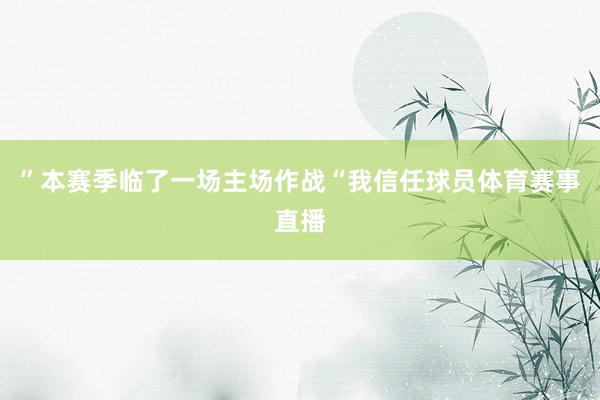”本赛季临了一场主场作战“我信任球员体育赛事直播