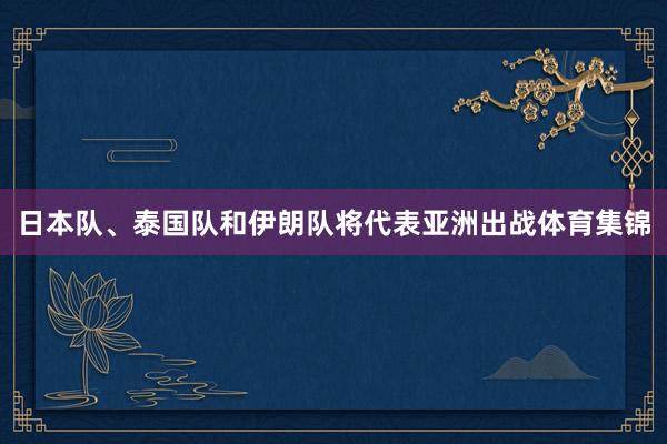 日本队、泰国队和伊朗队将代表亚洲出战体育集锦