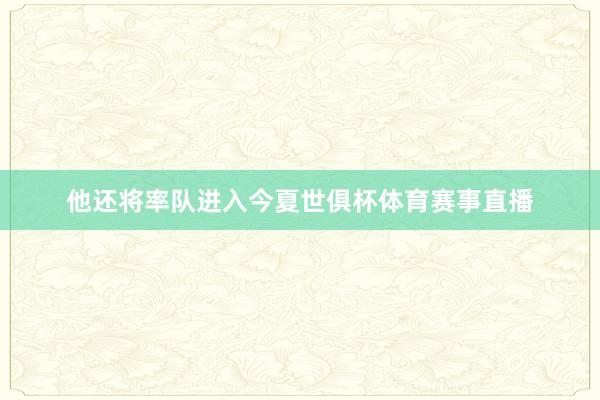 他还将率队进入今夏世俱杯体育赛事直播
