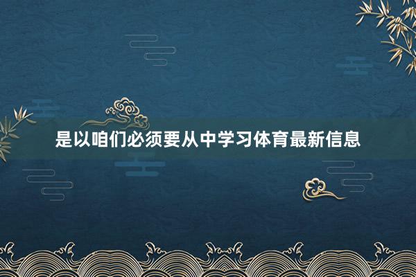 是以咱们必须要从中学习体育最新信息