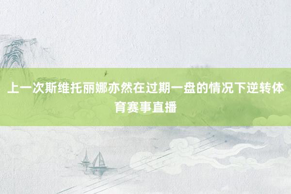 上一次斯维托丽娜亦然在过期一盘的情况下逆转体育赛事直播