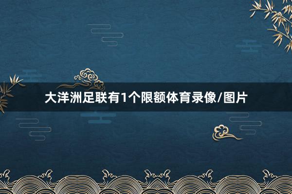 大洋洲足联有1个限额体育录像/图片