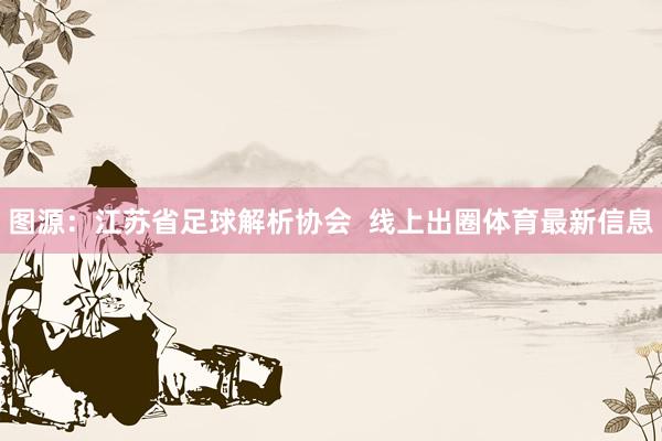 图源：江苏省足球解析协会  线上出圈体育最新信息