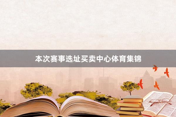 本次赛事选址买卖中心体育集锦